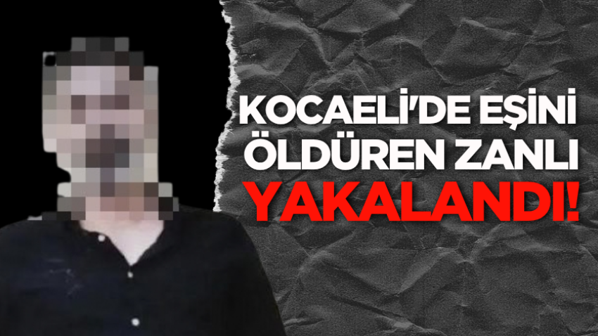 Kocaeli'de eşini öldüren zanlı yakalandı! 