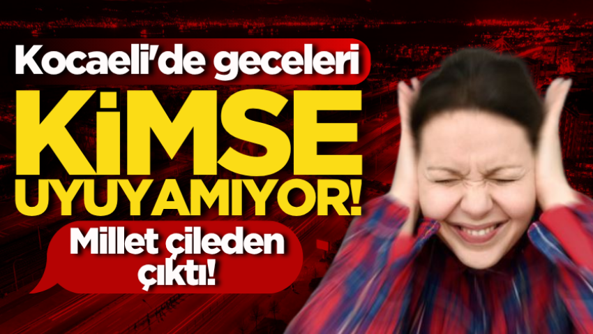 Kocaeli'de geceleri kimse uyuyamıyor! 