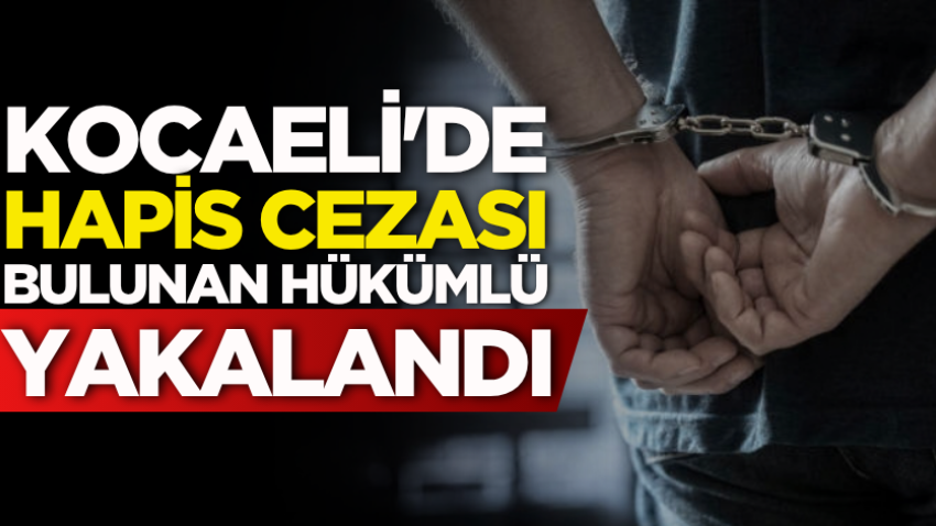 Kocaeli'de hapis cezası bulunan hükümlü yakalandı