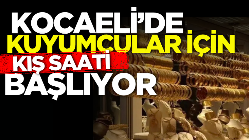 Kocaeli’de kuyumcular için kış saati başlıyor