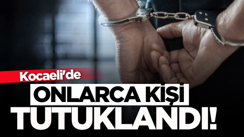 Kocaeli'de onlarca kişi tutuklandı!
