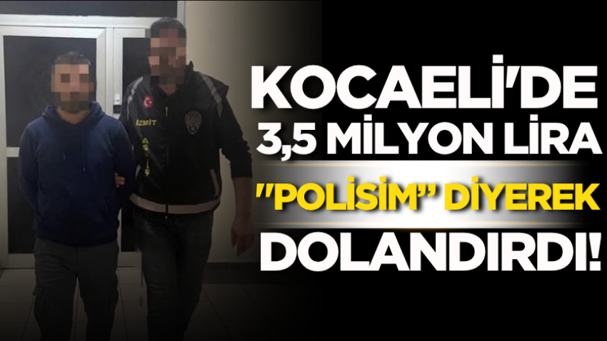 Kocaeli'de "polisim” diyerek 3,5 milyon lira dolandırdı!