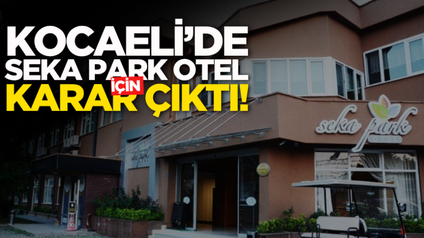 Kocaeli’de Seka Park Otel için karar çıktı!