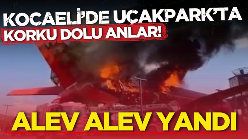 Kocaeli’de UçakPark’ta korku dolu anlar! Alev alev yandı