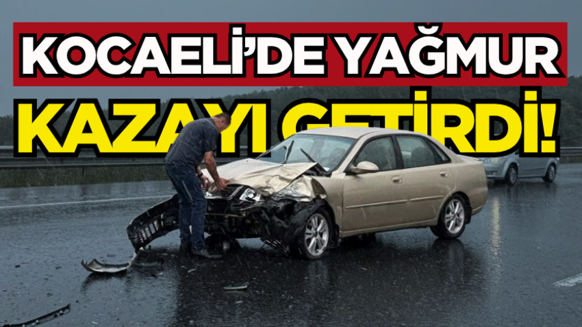 Kocaeli’de yağmur kazayı getirdi!