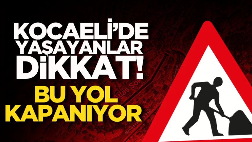 Kocaeli’de yaşayanlar dikkat! Bu yol kapanıyor 