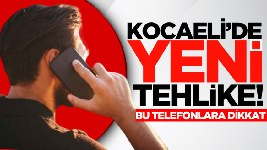 Kocaeli’de yeni tehlike! Bu telefonlara dikkat