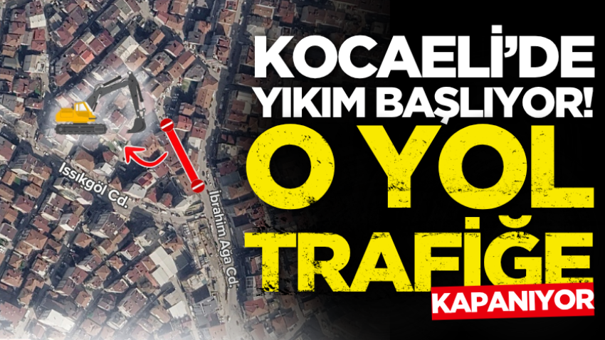 Kocaeli’de yıkım başlıyor! O yol trafiğe kapanıyor