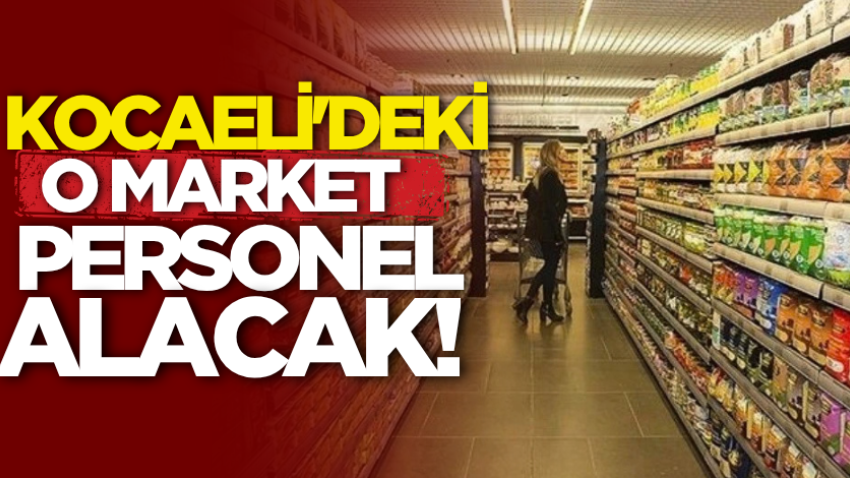 Kocaeli'deki o market personel alacak!