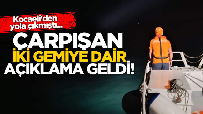 Kocaeli'den yola çıkmıştı... Çarpışan iki gemiye dair açıklama geldi!