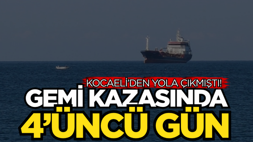 Kocaeli’den yola çıkmıştı! Gemi kazasında 4’üncü gün