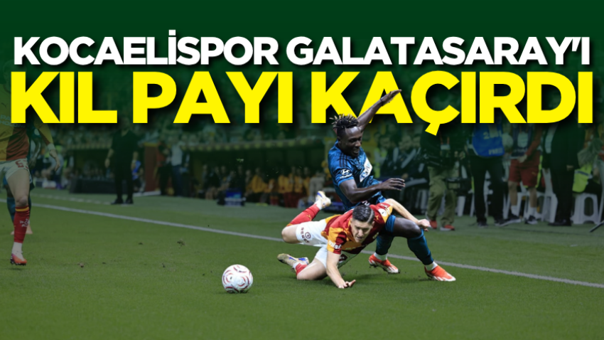 Kocaelispor Galatasaray'ı kıl payı kaçırdı