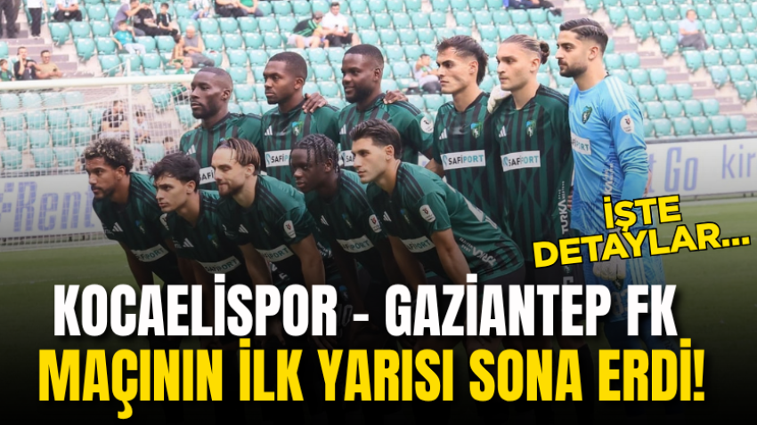 Kocaelispor – Gaziantep FK maçının ilk yarısı sona erdi! İşte detaylar… 