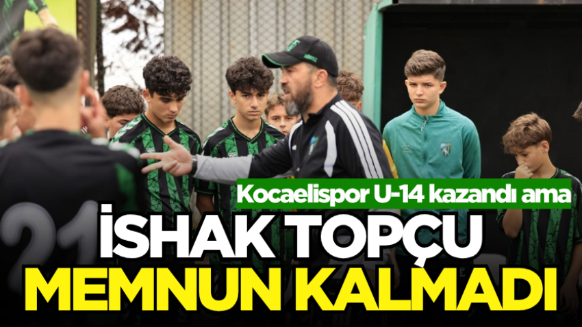 Kocaelispor U-14 kazandı ama İshak Topçu memnun kalmadı