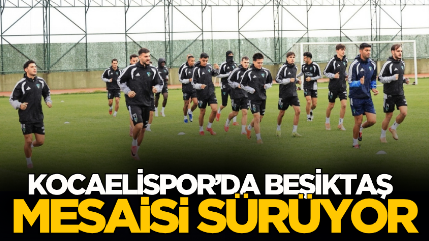 Kocaelispor’da Beşiktaş mesaisi sürüyor