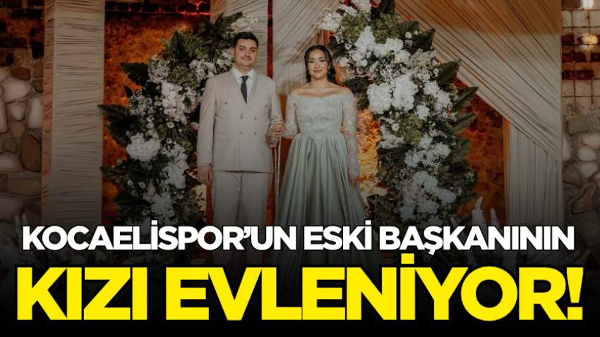 Kocaelispor’un eski başkanının kızı evleniyor!
