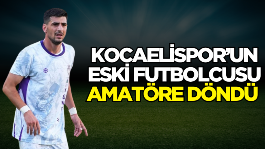 Kocaelispor’un eski futbolcusu amatöre döndü