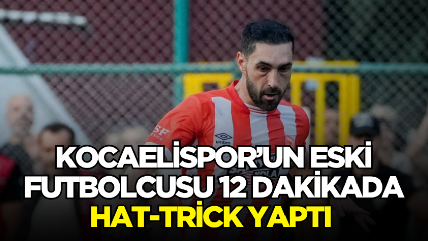 Kocaelispor’un eski futbolcusu 12 dakikada hat-trick yaptı