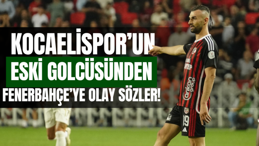 Kocaelispor’un eski golcüsünden Fenerbahçe’ye olay sözler! 
