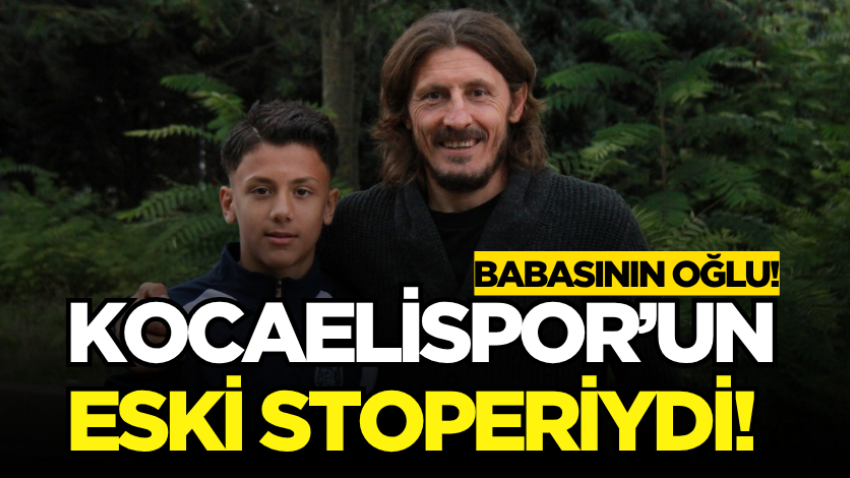 Kocaelispor’un eski stoperiydi! Babasının oğlu!  