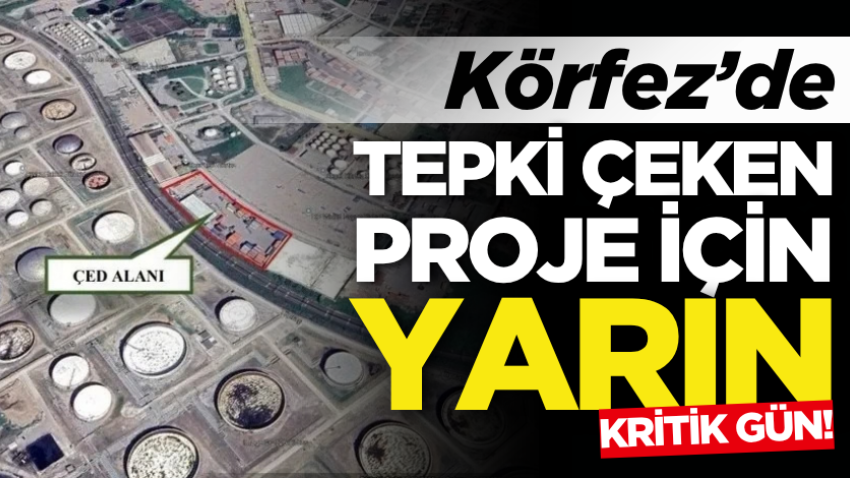 Körfez’de tepki çeken proje için yarın kritik gün!
