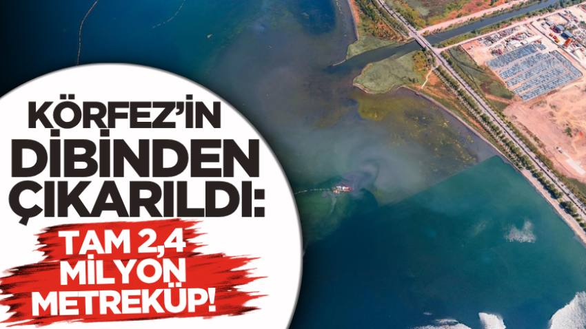 Körfez’in dibinden çıkarıldı: Tam 2,4 milyon metreküp!
