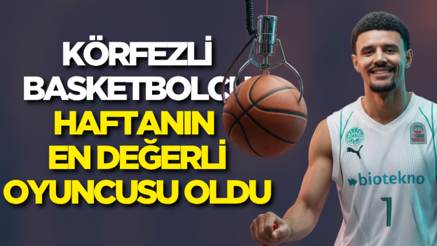 Körfezli basketbolcu haftanın en değerli oyuncusu oldu