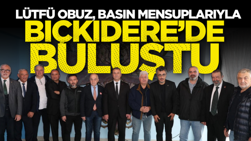 Lütfü Obuz, basın mensuplarıyla Bıçkıdere’de buluştu