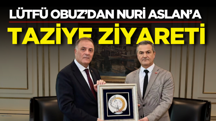 Lütfü Obuz’dan Nuri Aslan’a taziye ziyareti
