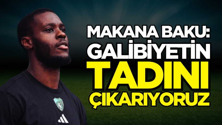 Makana Baku: Galibiyetin tadını çıkarıyoruz