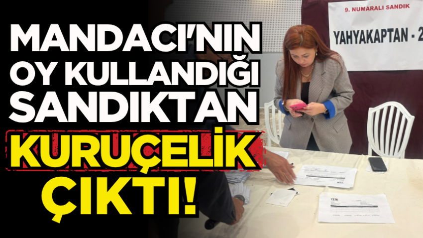 Mandacı'nın oy kullandığı sandıktan Kuruçelik çıktı!