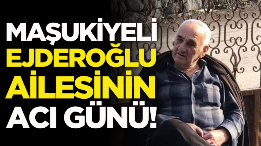 Maşukiyeli Ejderoğlu ailesinin acı günü!
