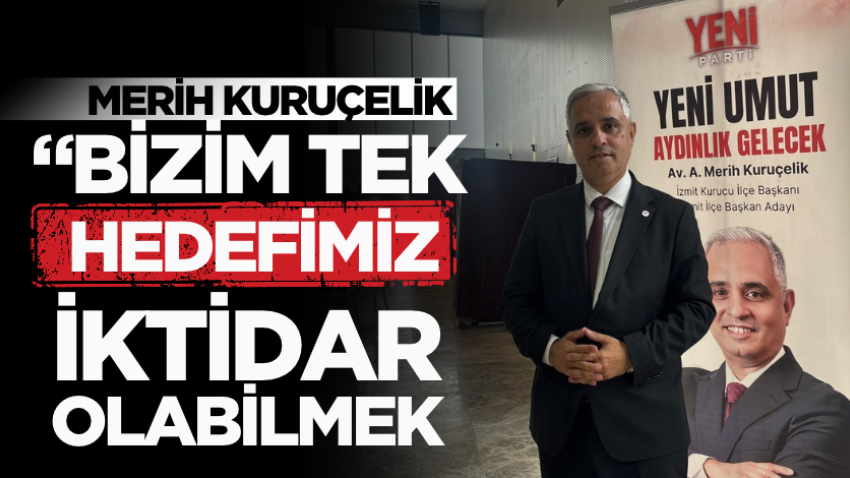 Merih Kuruçelik: “Bizim tek hedefimiz iktidar olabilmek”