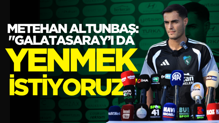 Metehan Altunbaş: "Galatasaray’ı da yenmek istiyoruz" 