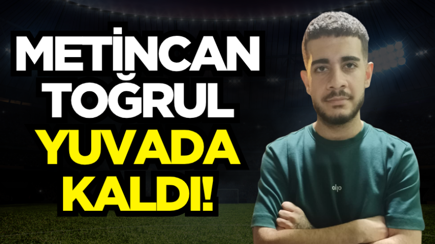 Metincan Toğrul yuvada kaldı!