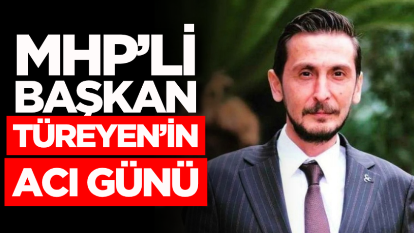 MHP’li Başkan Türeyen’in acı günü