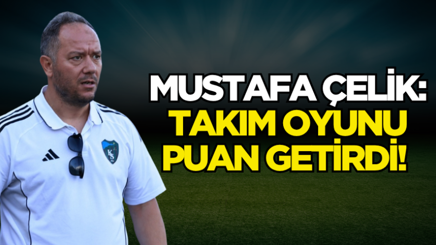 Mustafa Çelik: Takım oyunu puan getirdi! 