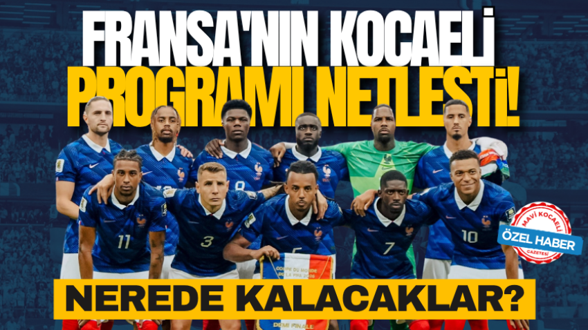 Nerede kalacaklar? Fransa'nın Kocaeli programı netleşti! 