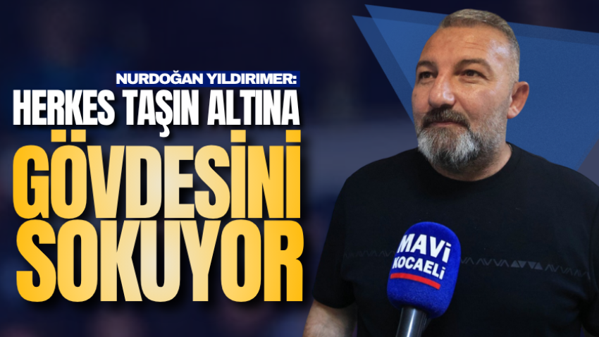 Nurdoğan Yıldırımer: Herkes taşın altına gövdesini sokuyor