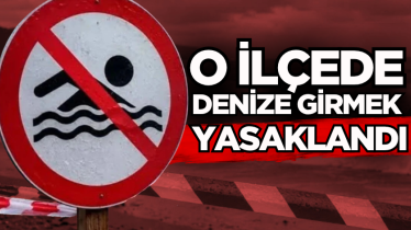 O ilçede denize girmek yasaklandı