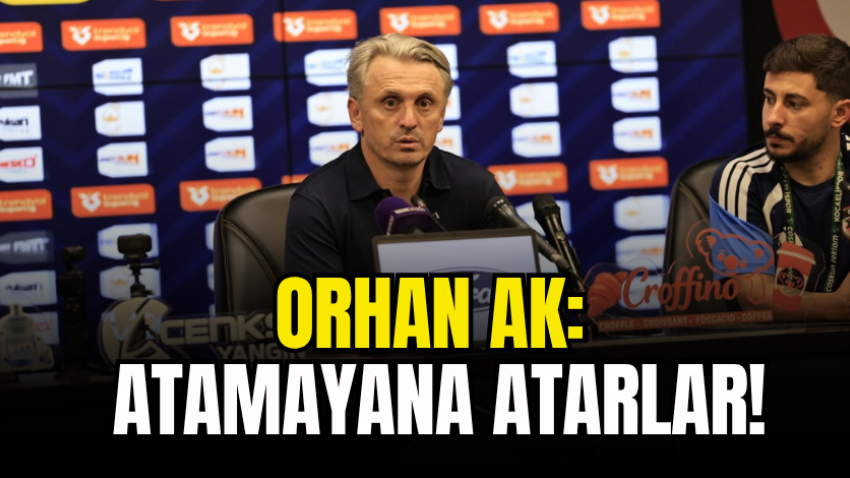 Orhan Ak: Atamayana atarlar!