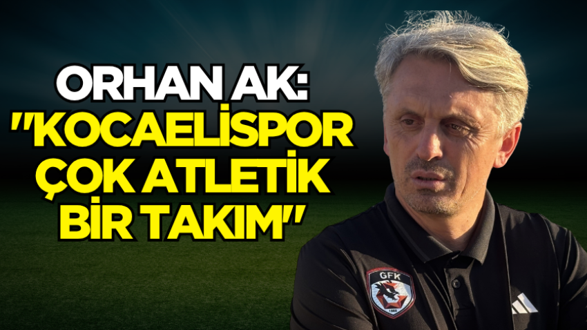 Orhan Ak: "Kocaelispor çok atletik bir takım"