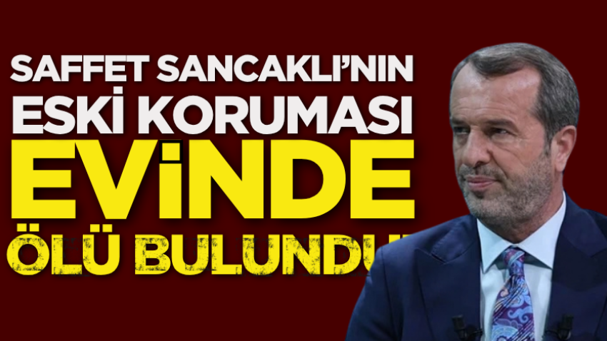Saffet Sancaklı’nın eski koruması evinde ölü bulundu!
