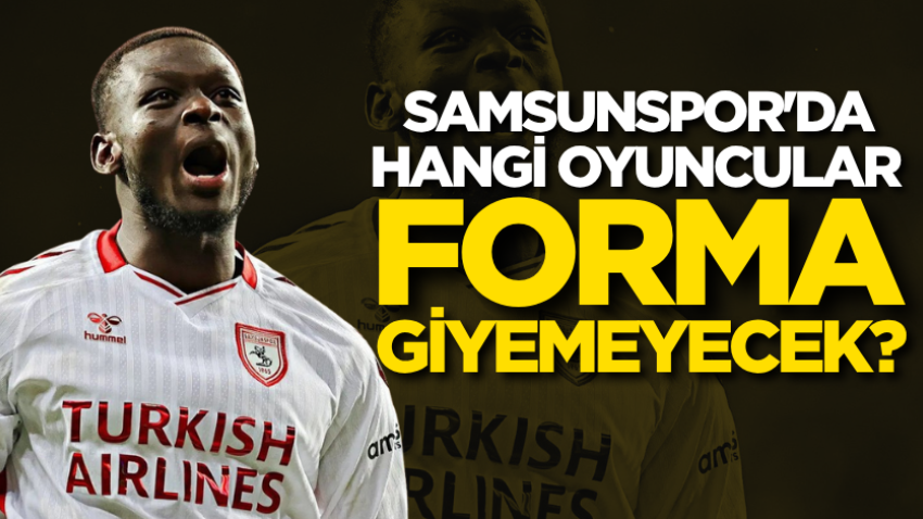 Samsunspor'da hangi oyuncular forma giyemeyecek?