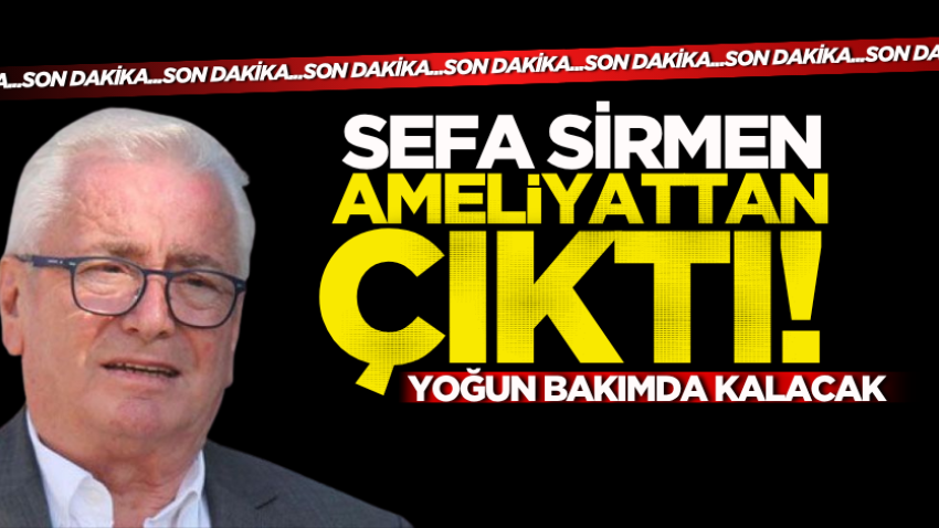 Sefa Sirmen ameliyattan çıktı! Yoğun bakımda kalacak