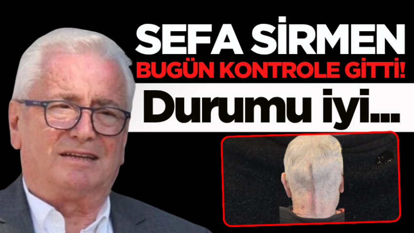 Sefa Sirmen bugün kontrole gitti! Durumu iyi