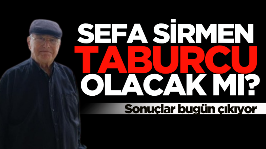 Sefa Sirmen taburcu olacak mı? Sonuçlar bugün çıkıyor