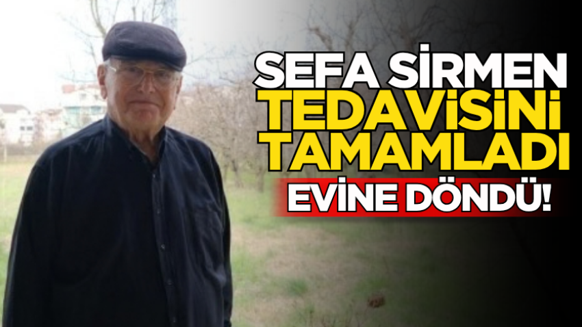Sefa Sirmen tedavisini tamamladı, evine döndü!