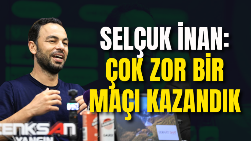Selçuk İnan: Çok zor bir maçı kazandık