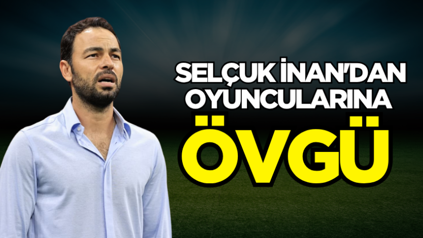Selçuk İnan'dan oyuncularına övgü